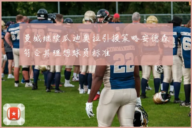曼城继续瓜迪奥拉引援策略安德森符合其理想球员标准