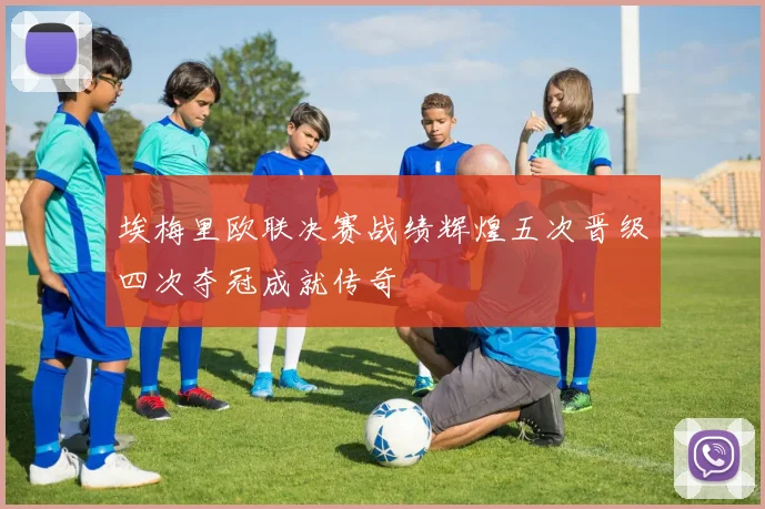 埃梅里欧联决赛战绩辉煌五次晋级四次夺冠成就传奇