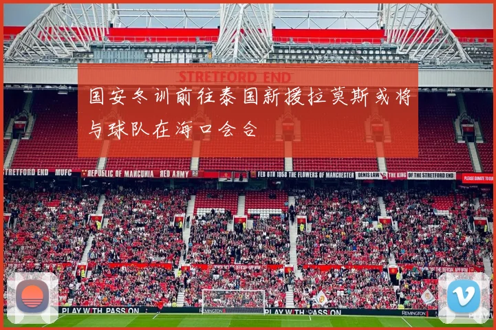 国安冬训前往泰国新援拉莫斯或将与球队在海口会合