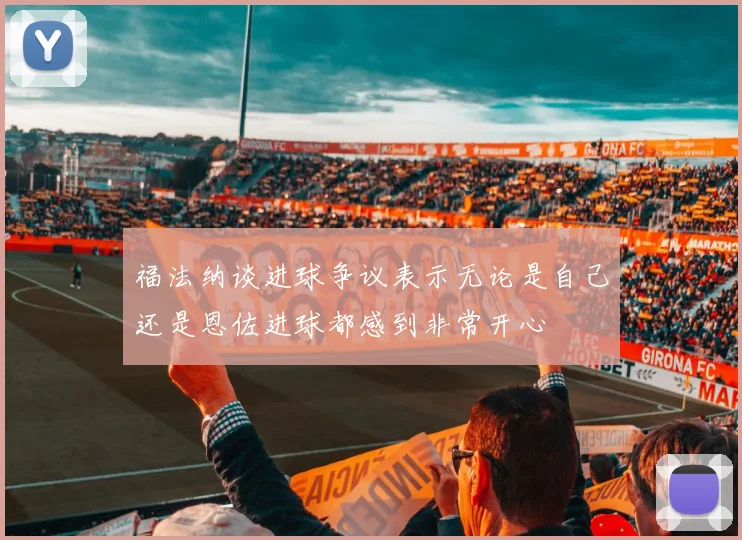福法纳谈进球争议表示无论是自己还是恩佐进球都感到非常开心