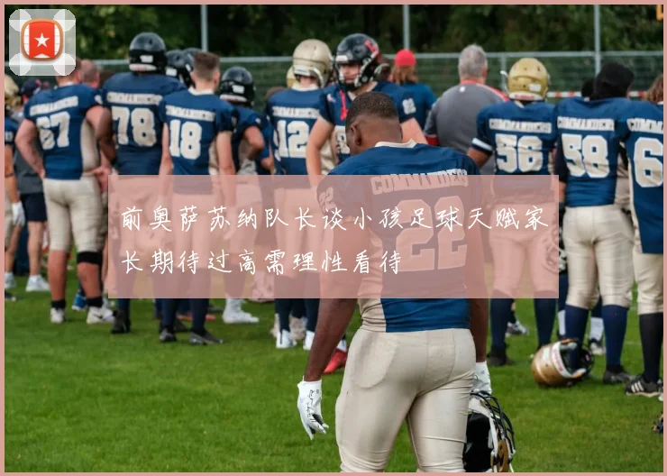 前奥萨苏纳队长谈小孩足球天赋家长期待过高需理性看待