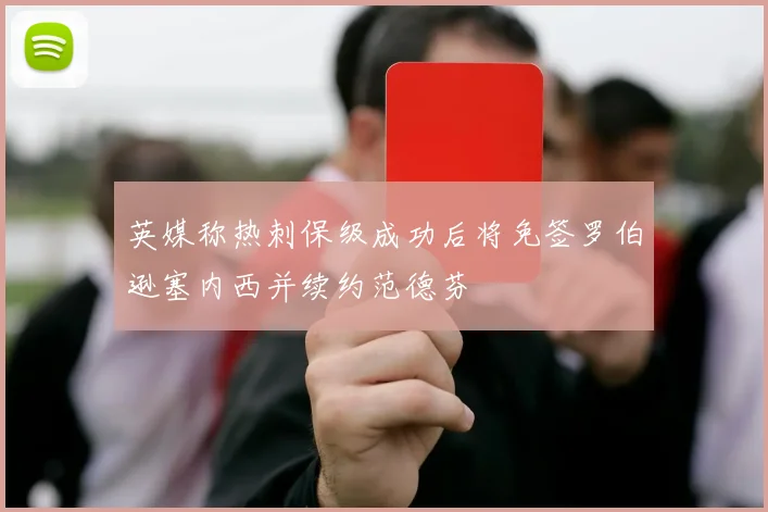 英媒称热刺保级成功后将免签罗伯逊塞内西并续约范德芬