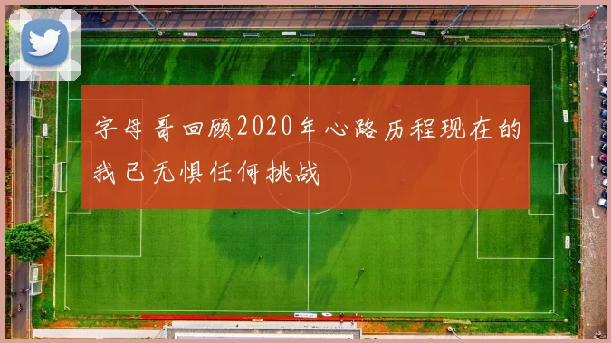 字母哥回顾2020年心路历程现在的我已无惧任何挑战