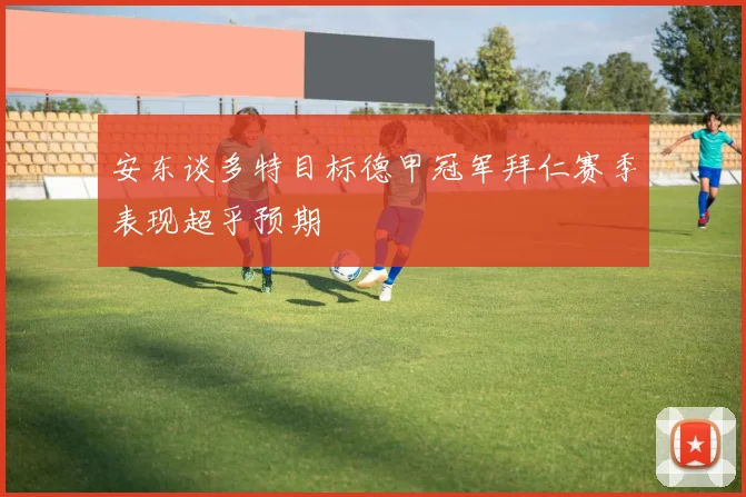 安东谈多特目标德甲冠军拜仁赛季表现超乎预期