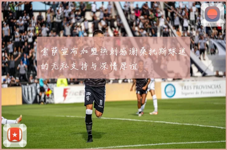 索萨宣布加盟热刺感谢桑托斯球迷的无私支持与深情厚谊