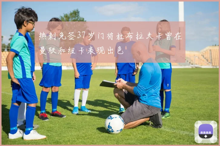 热刺免签37岁门将杜布拉夫卡曾在曼联和纽卡表现出色