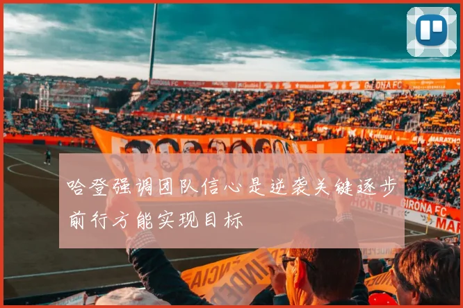 哈登强调团队信心是逆袭关键逐步前行方能实现目标