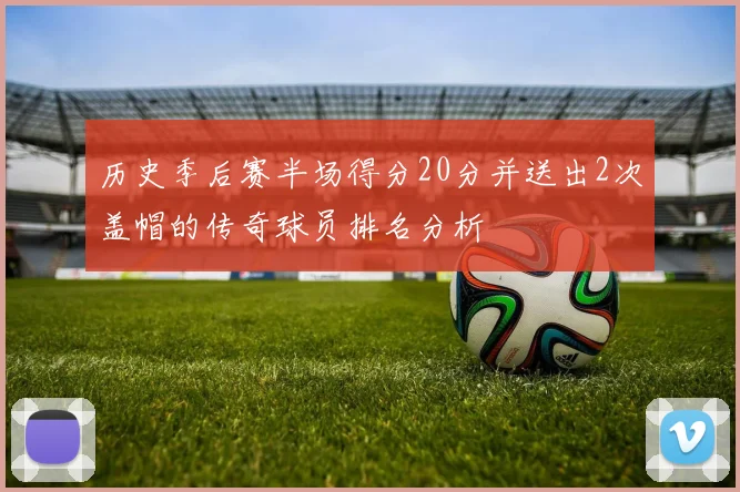 历史季后赛半场得分20分并送出2次盖帽的传奇球员排名分析