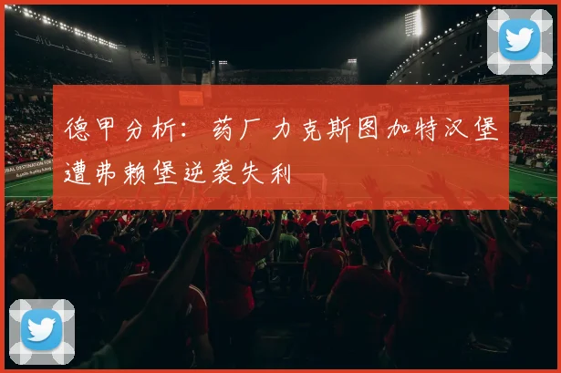 德甲分析：药厂力克斯图加特汉堡遭弗赖堡逆袭失利