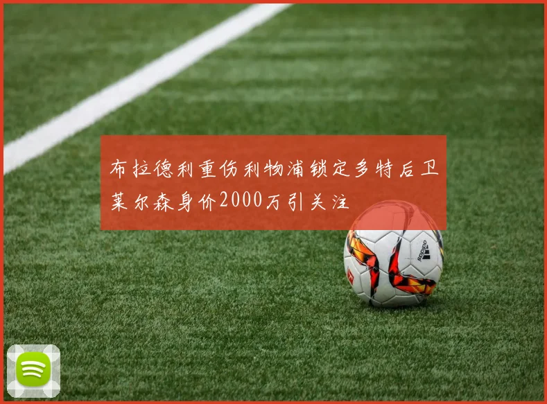 布拉德利重伤利物浦锁定多特后卫莱尔森身价2000万引关注