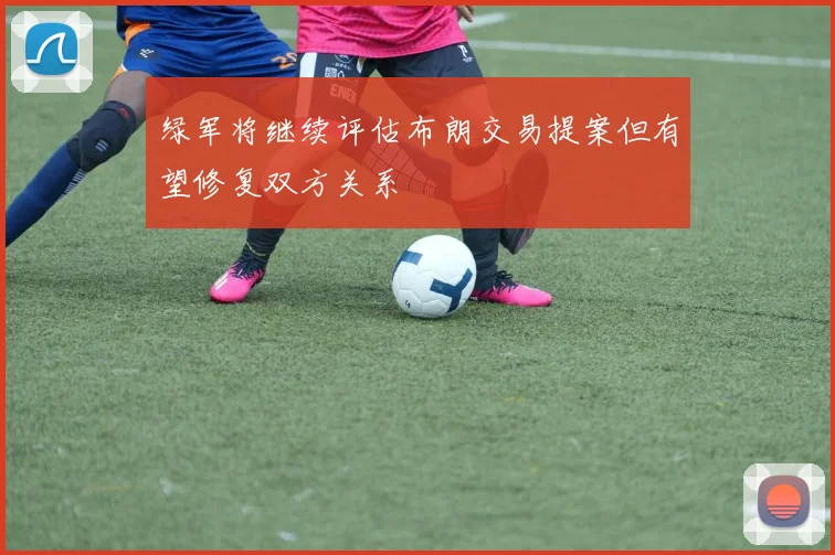 绿军将继续评估布朗交易提案但有望修复双方关系