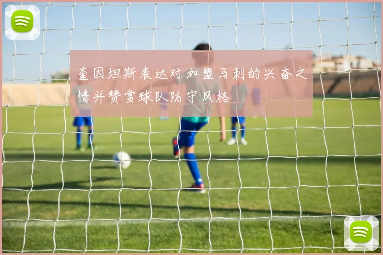 奎因坦斯表达对加盟马刺的兴奋之情并赞赏球队防守风格