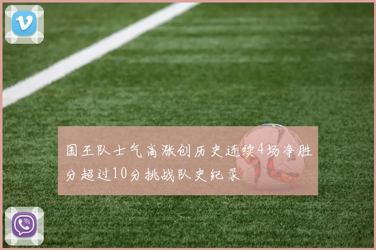 国王队士气高涨创历史连续4场净胜分超过10分挑战队史纪录