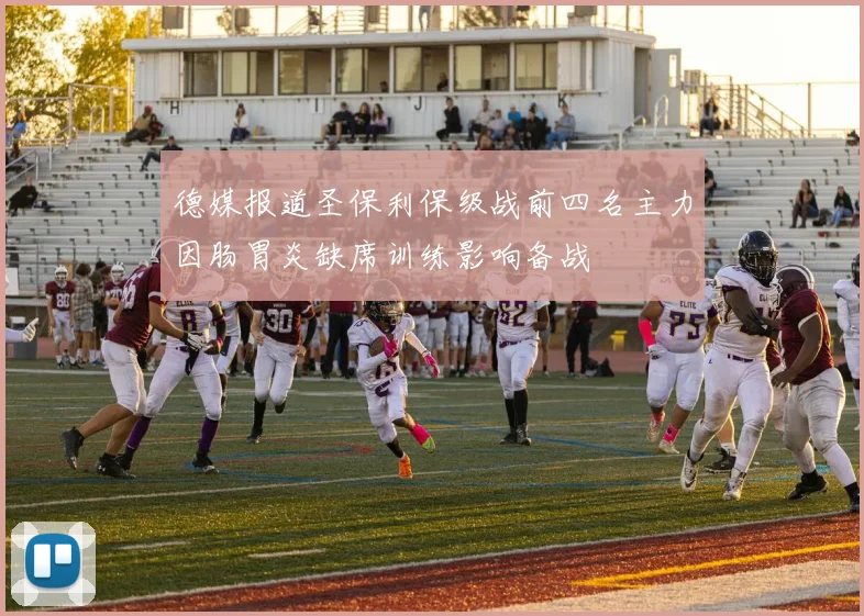 德媒报道圣保利保级战前四名主力因肠胃炎缺席训练影响备战
