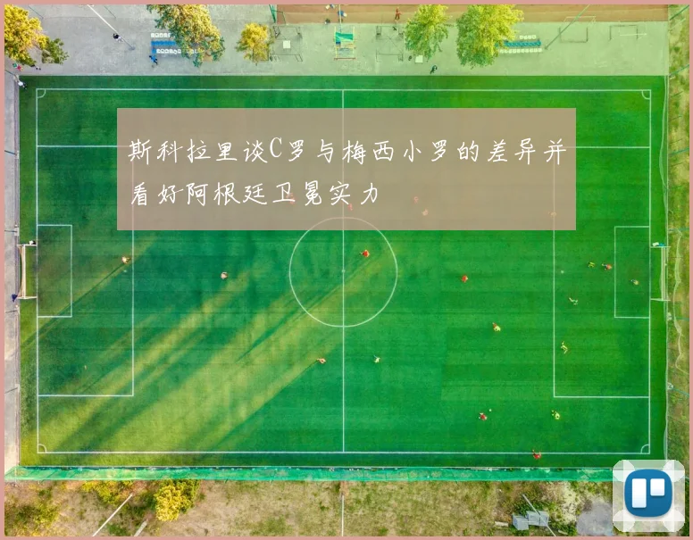 斯科拉里谈C罗与梅西小罗的差异并看好阿根廷卫冕实力